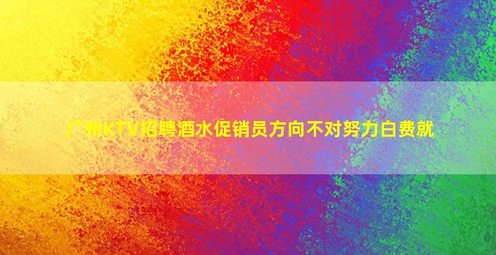 广州KTV招聘酒水促销员方向不对努力白费就