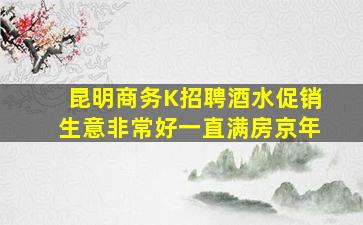 昆明商务K招聘酒水促销生意非常好一直满房京年